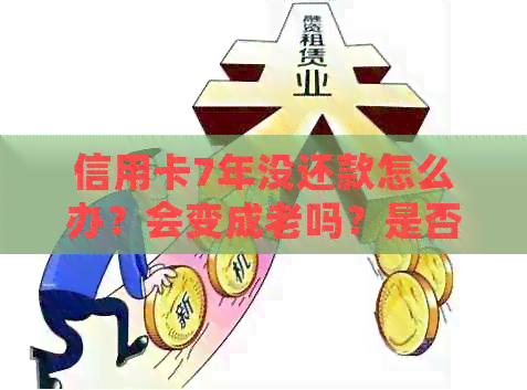 信用卡7年没还款怎么办？会变成老吗？是否过了刑事诉讼时限？