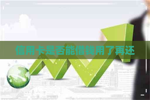 信用卡是否能借钱用了再还