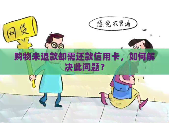 购物未退款却需还款信用卡，如何解决此问题？