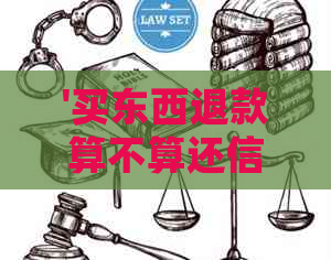 '买东西退款算不算还信用卡：如何处理退款到信用卡的情况'