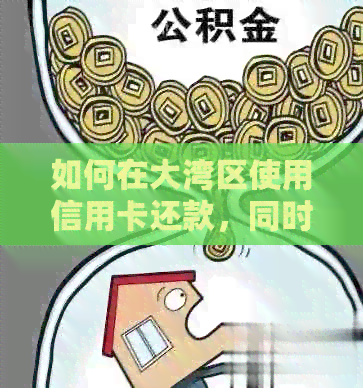 如何在大湾区使用信用卡还款,同时解决人民币兑换问题? 如何在大湾区使用信用卡还款,同时解决人民币兑换问题?