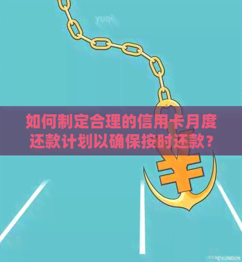 如何制定合理的信用卡月度还款计划以确保按时还款？