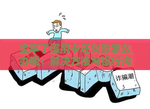 坐牢了信用卡还欠款怎么办呢：解决方法与银行沟通