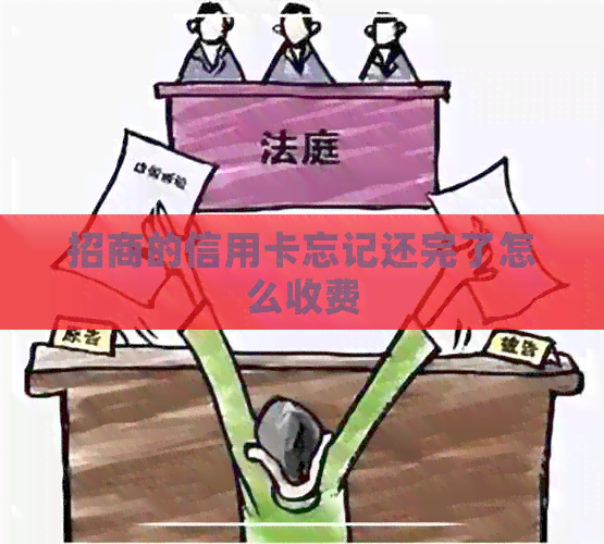 招商的信用卡忘记还完了怎么收费
