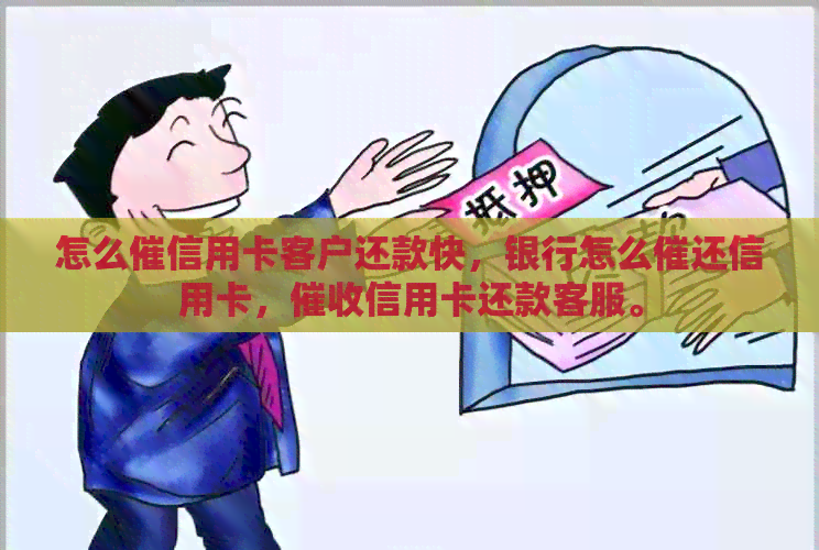怎么催信用卡客户还款快，银行怎么催还信用卡，信用卡还款客服。