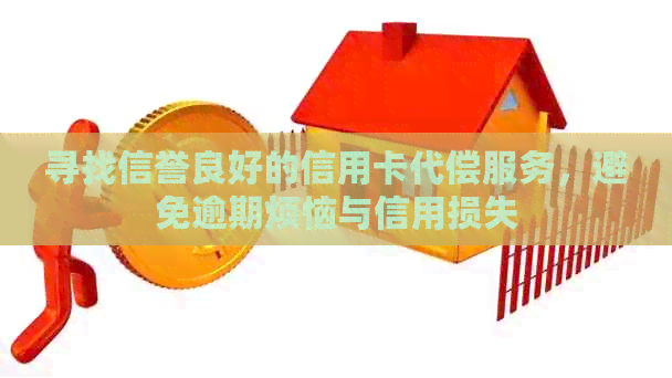 寻找信誉良好的信用卡代偿服务，避免逾期烦恼与信用损失