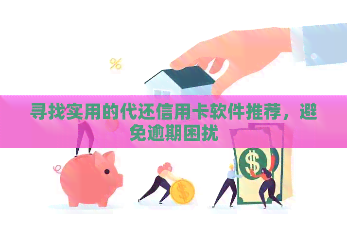 寻找实用的代还信用卡软件推荐,避免逾期困扰 寻找实用的代还信用卡软件推荐,避免逾期困扰