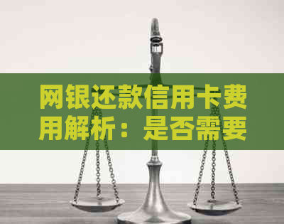 网银还款信用卡费用解析：是否需要支付、手续费标准及操作指南