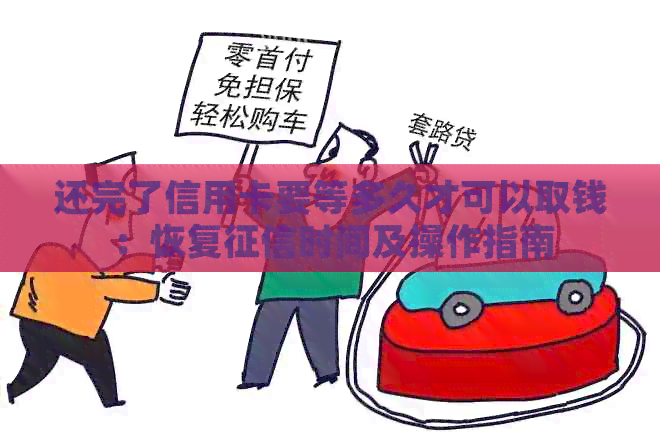 还完了信用卡要等多久才可以取钱：恢复时间及操作指南
