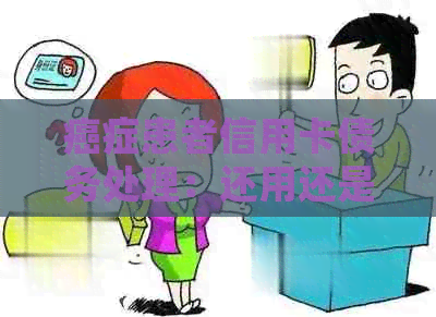 癌症患者信用卡债务处理：还用还是不用？