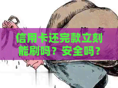 信用卡还完款立刻能刷吗？安全吗？现在可以马上刷出来吗？
