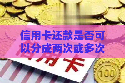 信用卡还款是否可以分成两次或多次进行？了解详细操作步骤和注意事项