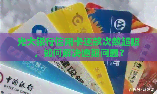 光大银行信用卡还款次数超限，如何解决逾期问题？