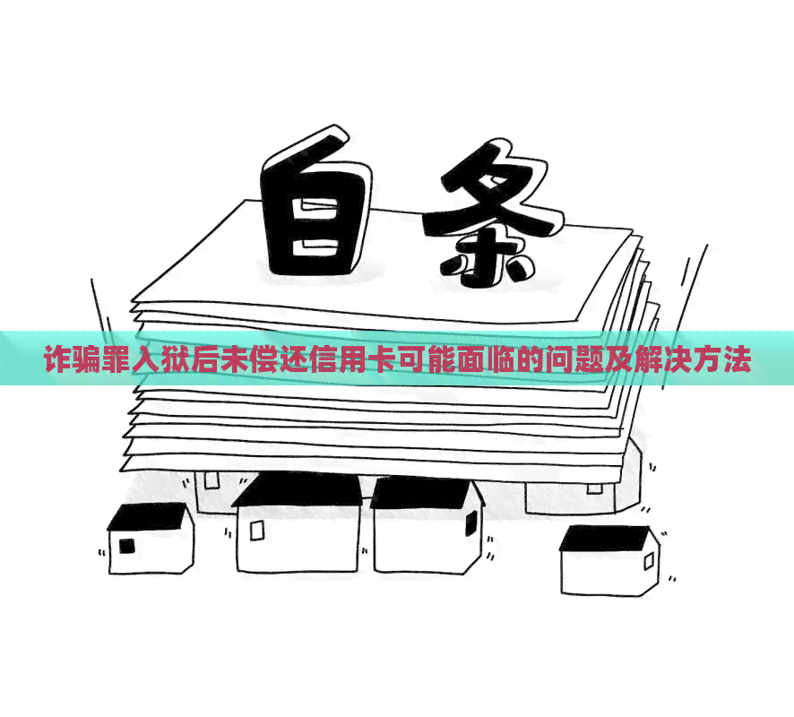 诈骗罪入狱后未偿还信用卡可能面临的问题及解决方法