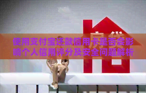 使用支付宝还款信用卡是否会影响个人信用评分及安全问题解析