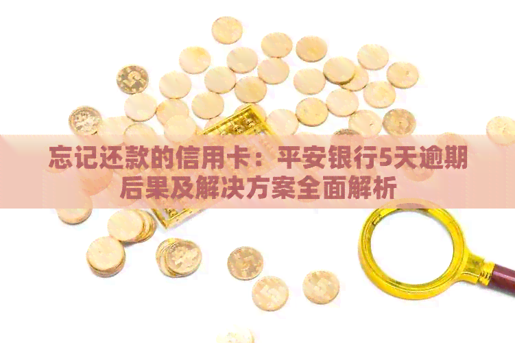 忘记还款的信用卡：平安银行5天逾期后果及解决方案全面解析