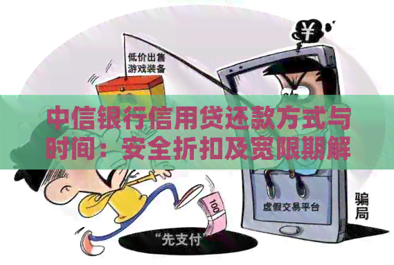 中信银行信用贷还款方式与时间：安全折扣及宽限期解答