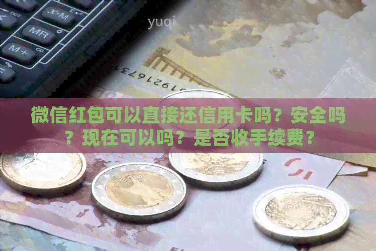 微信红包可以直接还信用卡吗？安全吗？现在可以吗？是否收手续费？