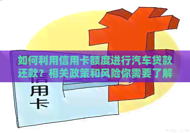 如何利用信用卡额度进行汽车贷款还款？相关政策和风险你需要了解
