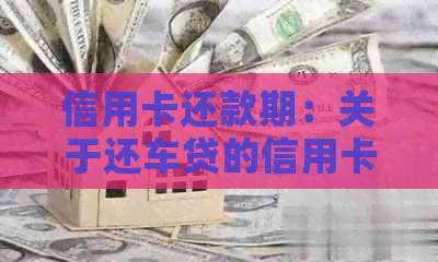 信用卡还款期：关于还车贷的信用卡，我可以晚几天还款吗？
