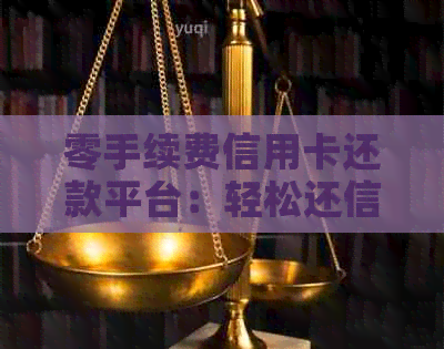 零手续费信用卡还款平台：轻松还信用卡，让生活更美好