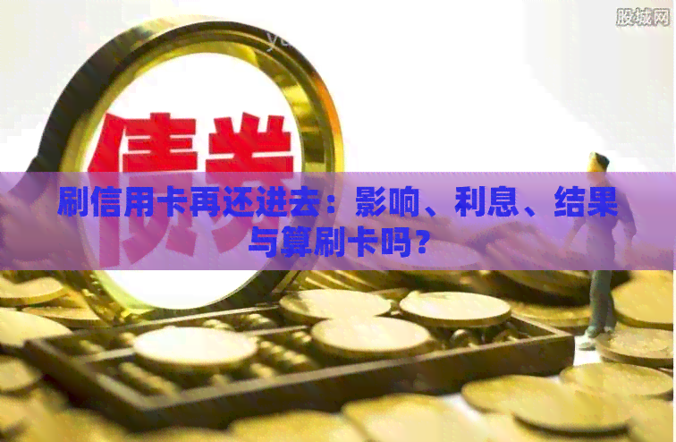 刷信用卡再还进去：影响、利息、结果与算刷卡吗？