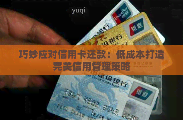 巧妙应对信用卡还款:低成本打造完美信用管理策略 巧妙应对信用卡还款:低成本打造完美信用管理策略