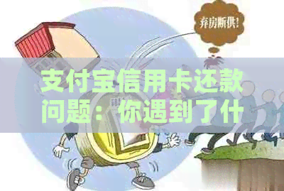 支付宝信用卡还款问题：你遇到了什么困难？原因是什么？如何解决？