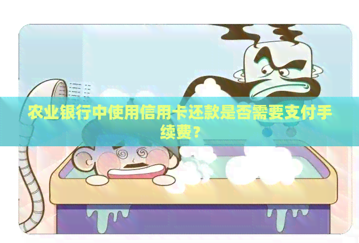农业银行中使用信用卡还款是否需要支付手续费？