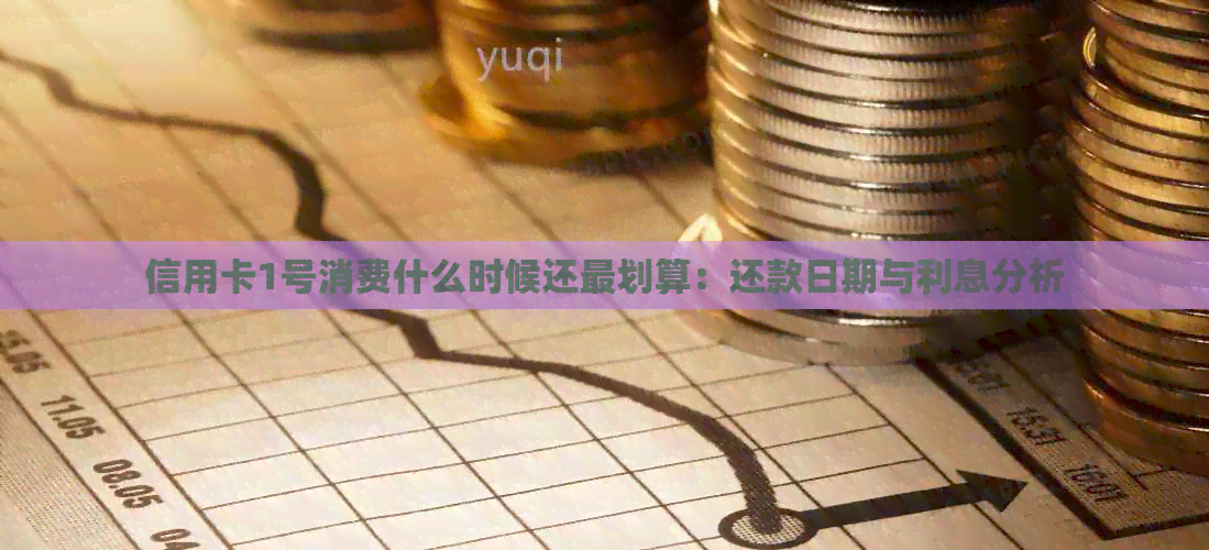 信用卡1号消费什么时候还最划算：还款日期与利息分析