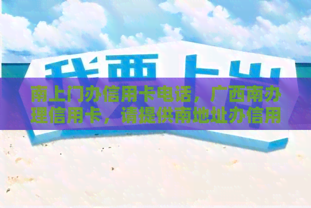 南上门办信用卡电话，广西南办理信用卡，请提供南地址办信用卡