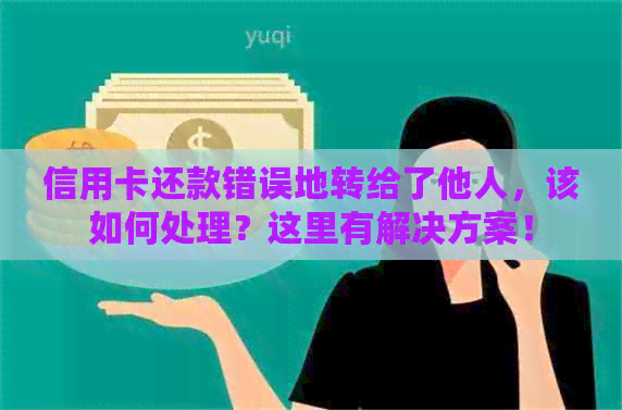 信用卡还款错误地转给了他人，该如何处理？这里有解决方案！