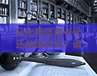 从化有信用卡代还的地方吗？请问哪里可以找到可靠的信用卡代还服务呢？??