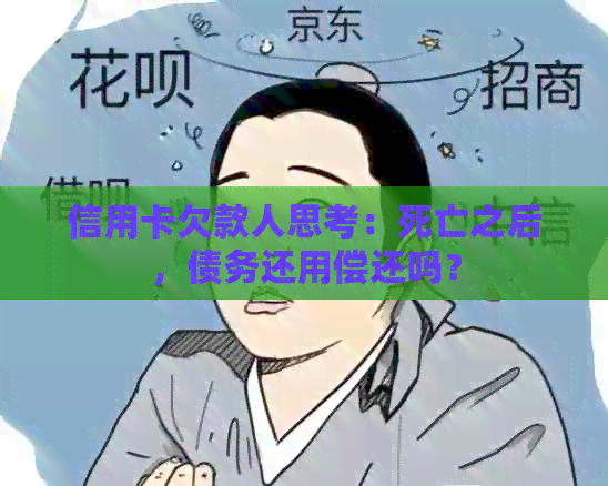 信用卡欠款人思考：死亡之后，债务还用偿还吗？
