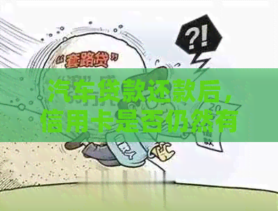汽车贷款还款后，信用卡是否仍然有效？