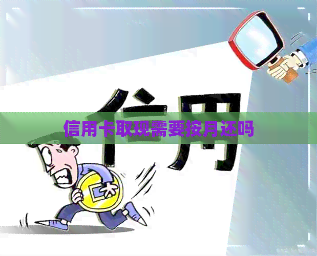 信用卡取现需要按月还吗