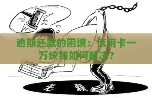 逾期还款的困境：信用卡一万块钱如何解决？