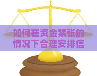 如何在资金紧张的情况下合理安排信用卡还款并避免逾期？