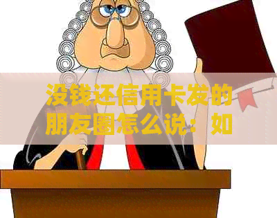 没钱还信用卡发的朋友圈怎么说：如何面对信用卡债务困境？