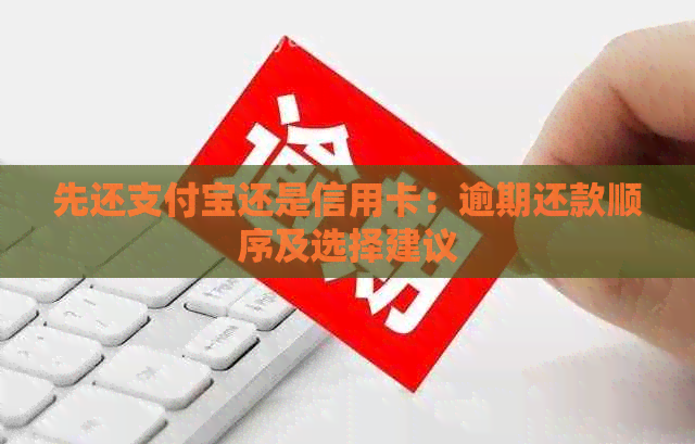 先还支付宝还是信用卡：逾期还款顺序及选择建议