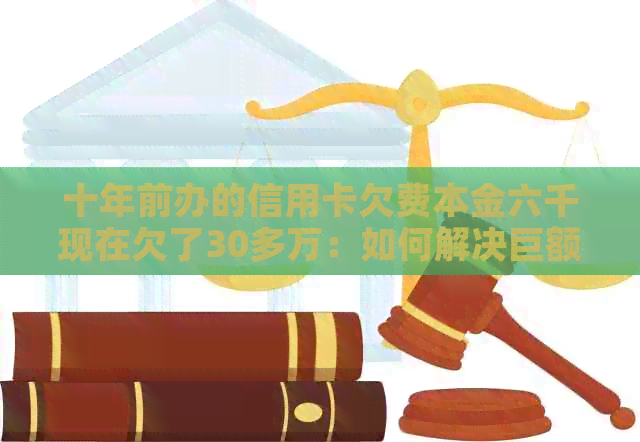 十年前办的信用卡欠费本金六千现在欠了30多万：如何解决巨额债务问题？
