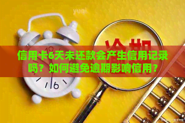 信用卡6天未还款会产生信用记录吗？如何避免逾期影响信用？