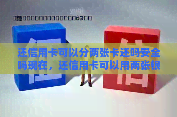 还信用卡可以分两张卡还吗安全吗现在，还信用卡可以用两张银行卡还吗？