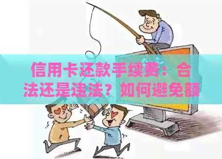 信用卡还款手续费:合法还是违法?如何避免额外费用?