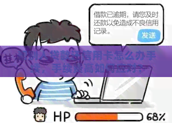 帮别人贷款还信用卡怎么办手续，手续费高如何应对？