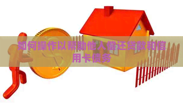 如何操作以帮助他人偿还贷款和信用卡债务