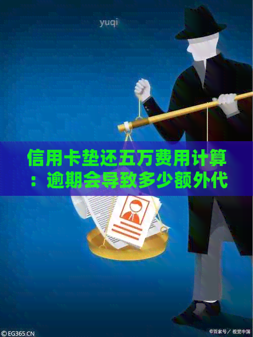 信用卡垫还五万费用计算：逾期会导致多少额外代还手续费？