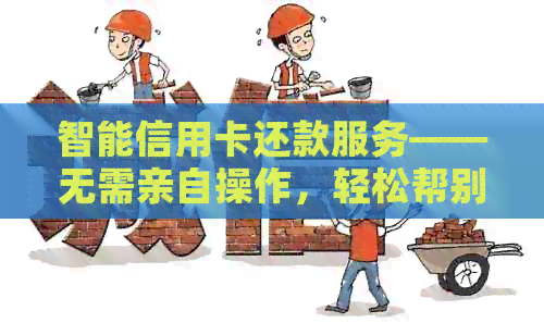 智能信用卡还款服务——无需亲自操作，轻松帮别人代还信用卡