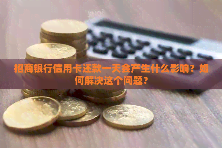 招商银行信用卡还款一天会产生什么影响？如何解决这个问题？