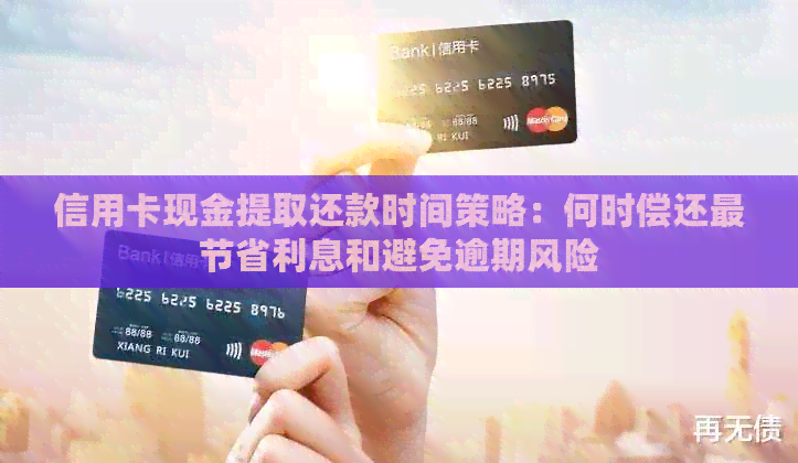 信用卡现金提取还款时间策略：何时偿还最节省利息和避免逾期风险